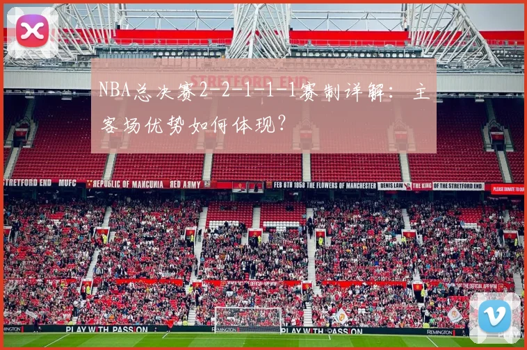 NBA总决赛2-2-1-1-1赛制详解：主客场优势如何体现？