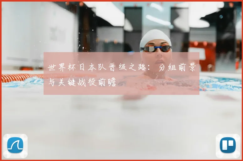 世界杯日本队晋级之路：分组前景与关键战役前瞻
