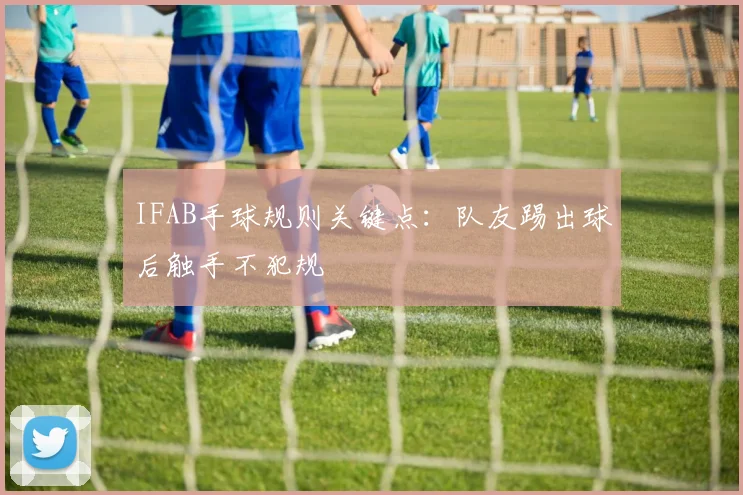 IFAB手球规则关键点：队友踢出球后触手不犯规