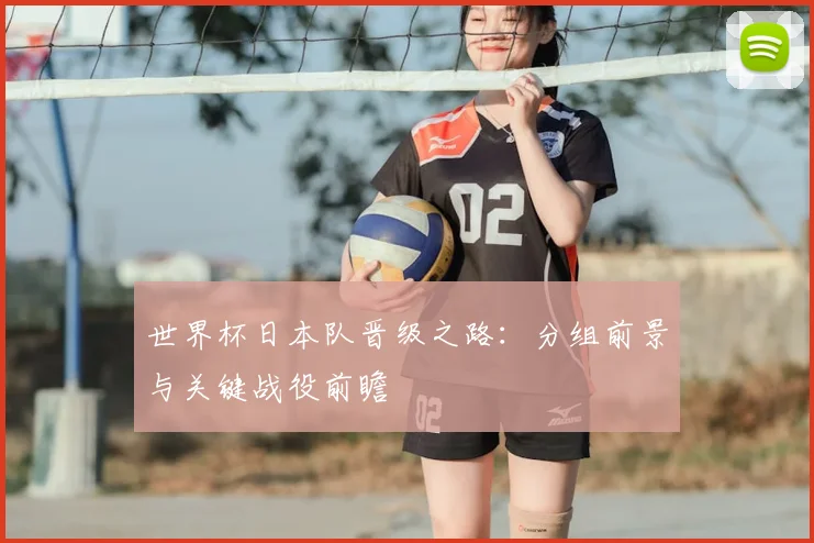 世界杯日本队晋级之路：分组前景与关键战役前瞻