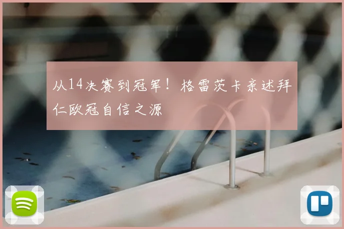 从14决赛到冠军！格雷茨卡亲述拜仁欧冠自信之源