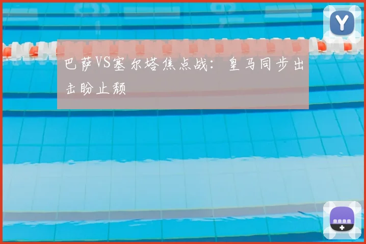巴萨VS塞尔塔焦点战：皇马同步出击盼止颓