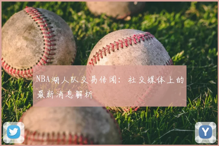 NBA湖人队交易传闻：社交媒体上的最新消息解析