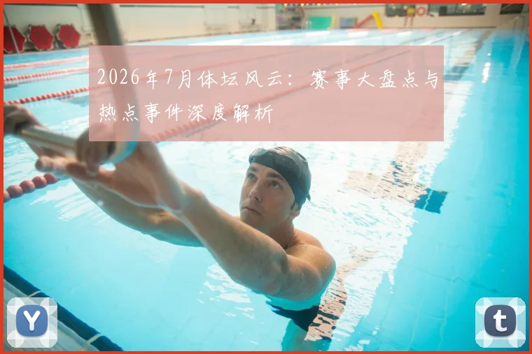 2026年7月体坛风云：赛事大盘点与热点事件深度解析
