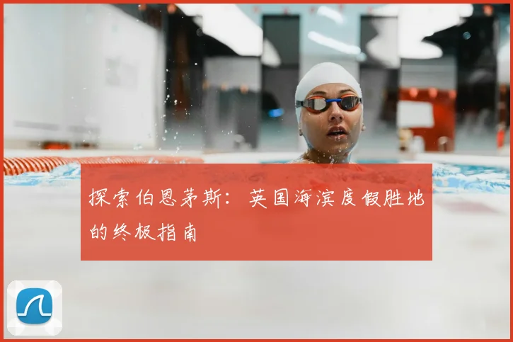 探索伯恩茅斯：英国海滨度假胜地的终极指南